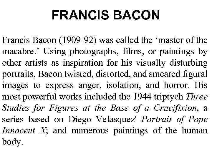 FRANCIS BACON Francis Bacon (1909 -92) was called the ‘master of the macabre. ’