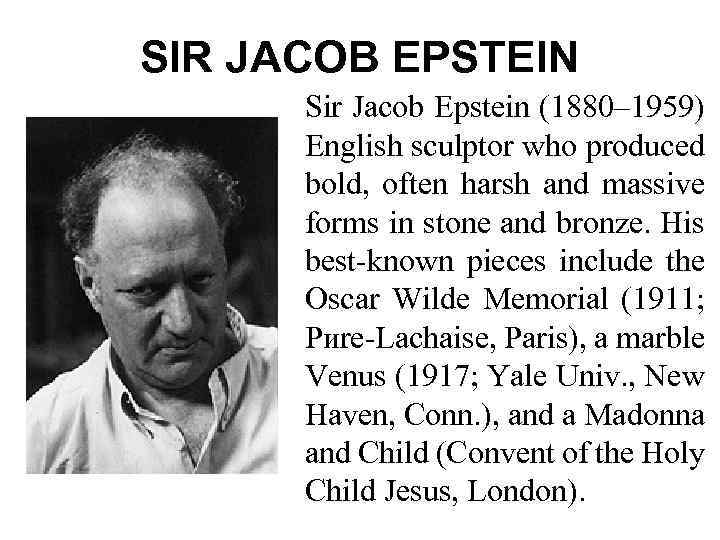 SIR JACOB EPSTEIN Sir Jacob Epstein (1880– 1959) English sculptor who produced bold, often