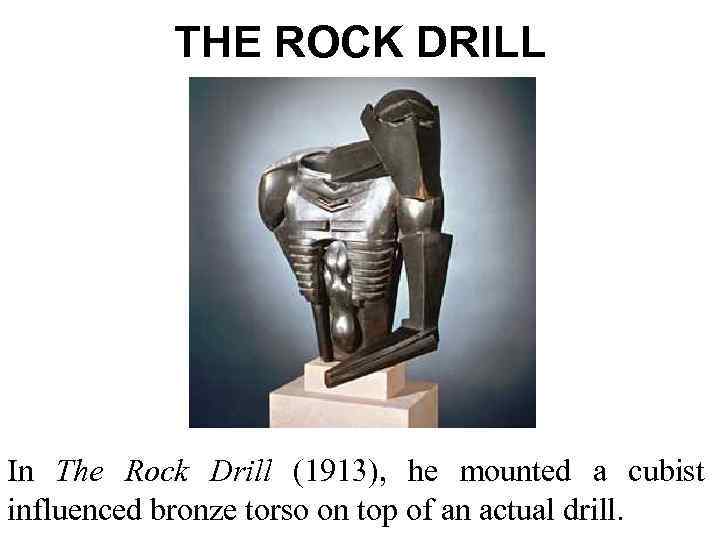 THE ROCK DRILL In The Rock Drill (1913), he mounted a cubist influenced bronze