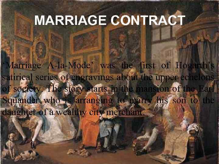 MARRIAGE CONTRACT ‘Marriage A-la-Mode’ was the first of Hogarth’s satirical series of engravings about