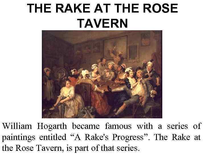 THE RAKE AT THE ROSE TAVERN William Hogarth became famous with a series of