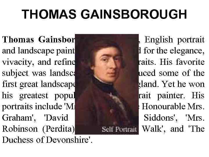 THOMAS GAINSBOROUGH Thomas Gainsborough (1727– 88), English portrait and landscape painter, was celebrated for