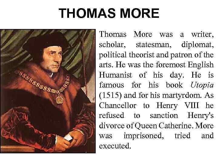 THOMAS MORE Thomas More was a writer, scholar, statesman, diplomat, political theorist and patron