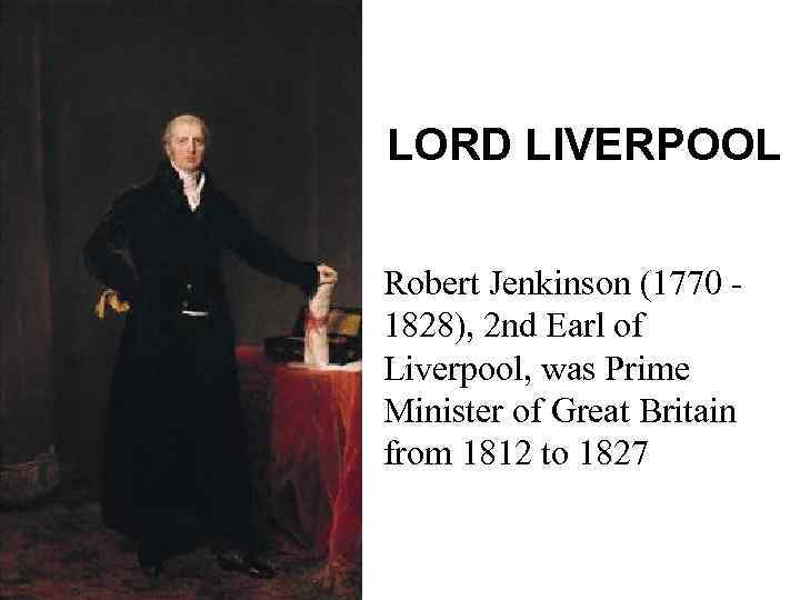 LORD LIVERPOOL Robert Jenkinson (1770 - 1828), 2 nd Earl of Liverpool, was Prime