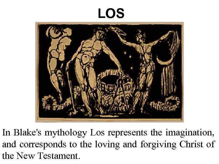 LOS In Blake's mythology Los represents the imagination, and corresponds to the loving and