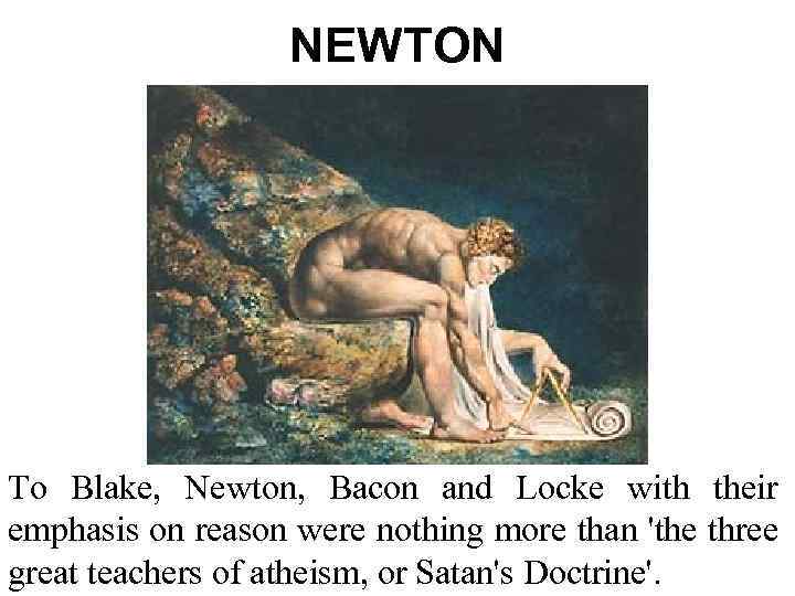 NEWTON To Blake, Newton, Bacon and Locke with their emphasis on reason were nothing