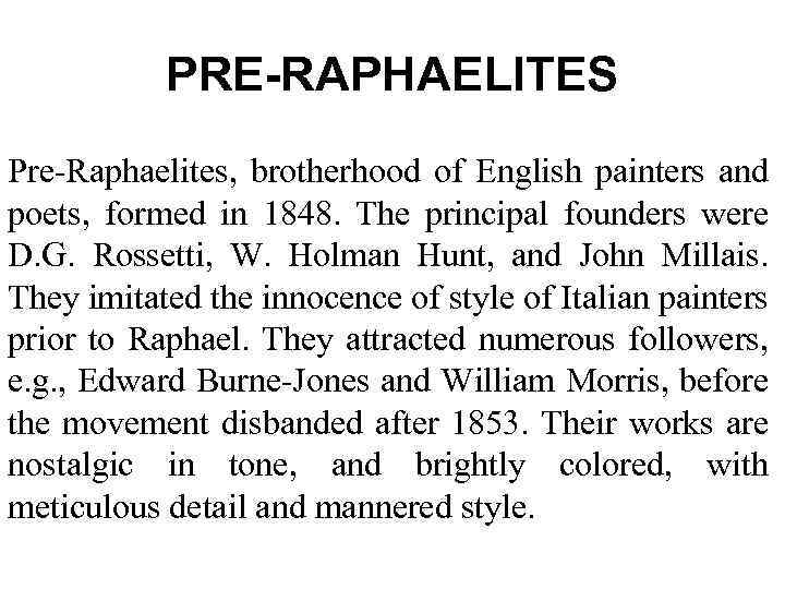 PRE-RAPHAELITES Pre-Raphaelites, brotherhood of English painters and poets, formed in 1848. The principal founders