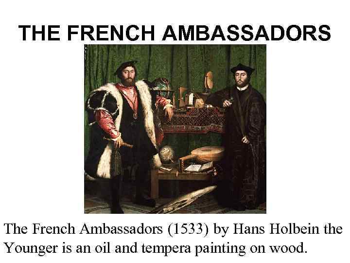 THE FRENCH AMBASSADORS The French Ambassadors (1533) by Hans Holbein the Younger is an