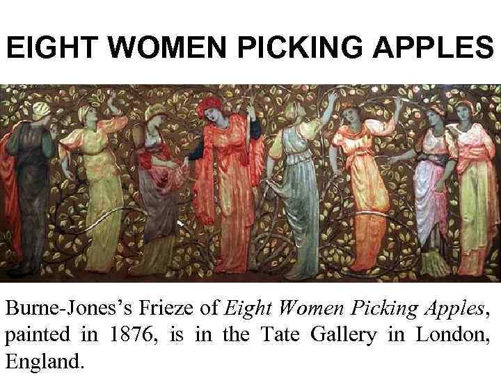 EIGHT WOMEN PICKING APPLES Burne-Jones’s Frieze of Eight Women Picking Apples, painted in 1876,