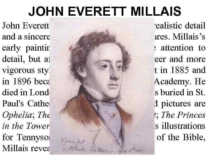 JOHN EVERETT MILLAIS John Everett Millais (1829 -96) brought realistic detail and a sincere