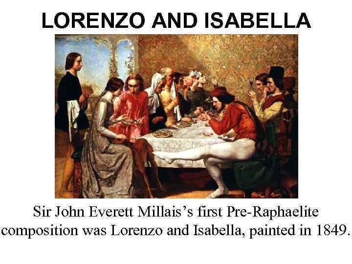 LORENZO AND ISABELLA Sir John Everett Millais’s first Pre-Raphaelite composition was Lorenzo and Isabella,