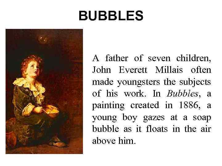 BUBBLES A father of seven children, John Everett Millais often made youngsters the subjects