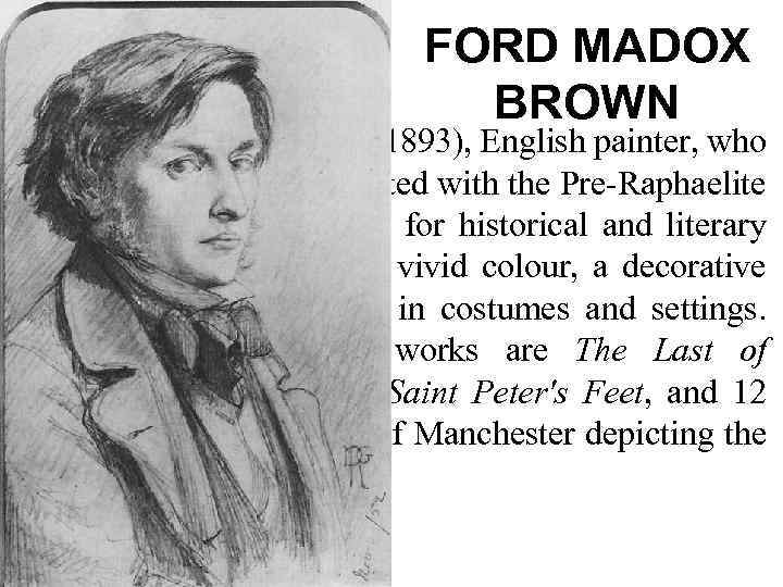 FORD MADOX BROWN Ford Madox Brown (1821 -1893), English painter, who influenced and was