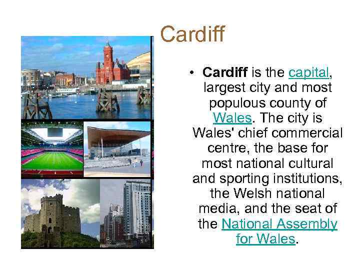 Cardiff • Cardiff is the capital, largest city and most populous county of Wales.