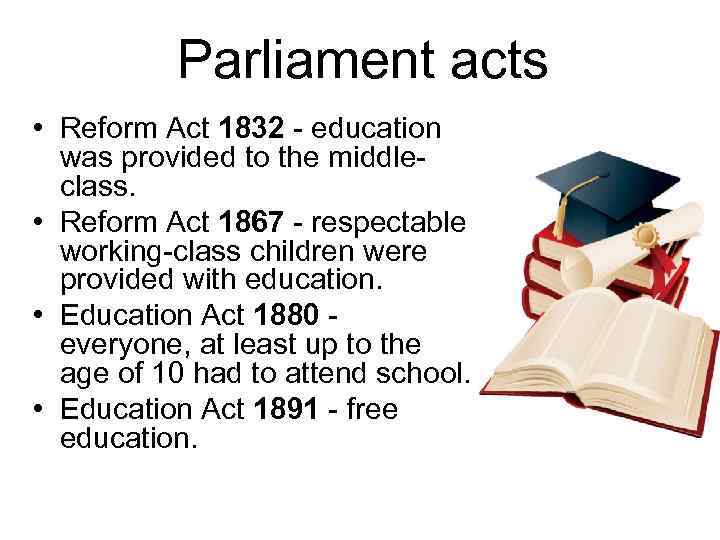 Parliament acts • Reform Act 1832 - education was provided to the middleclass. •