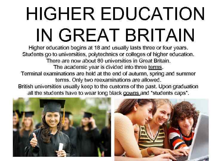 HIGHER EDUCATION IN GREAT BRITAIN Higher education begins at 18 and usually lasts three