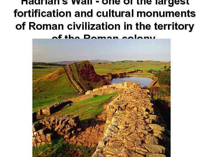 Hadrian's Wall - one of the largest fortification and cultural monuments of Roman civilization