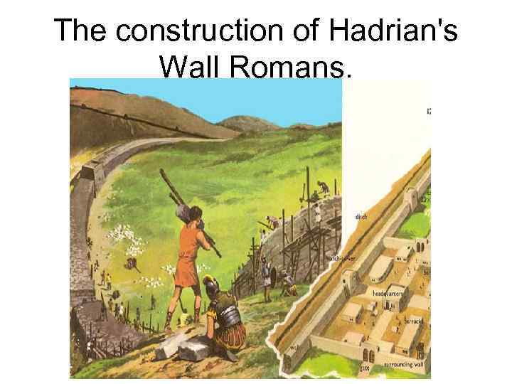 The construction of Hadrian's Wall Romans. 