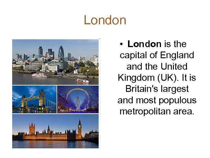 London • London is the capital of England the United Kingdom (UK). It is