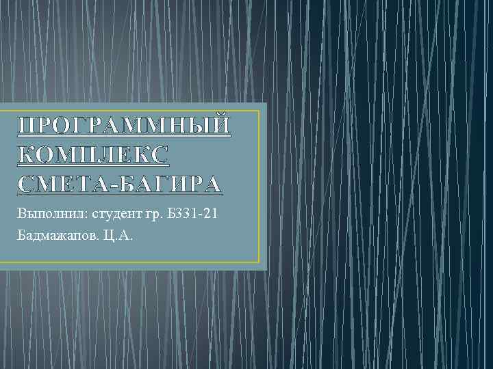 ПРОГРАММНЫЙ КОМПЛЕКС СМЕТА-БАГИРА Выполнил: студент гр. Б 331 -21 Бадмажапов. Ц. А. 