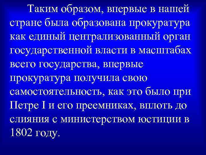 Таким образом, впервые в нашей стране была образована прокуратура как единый централизованный орган государственной