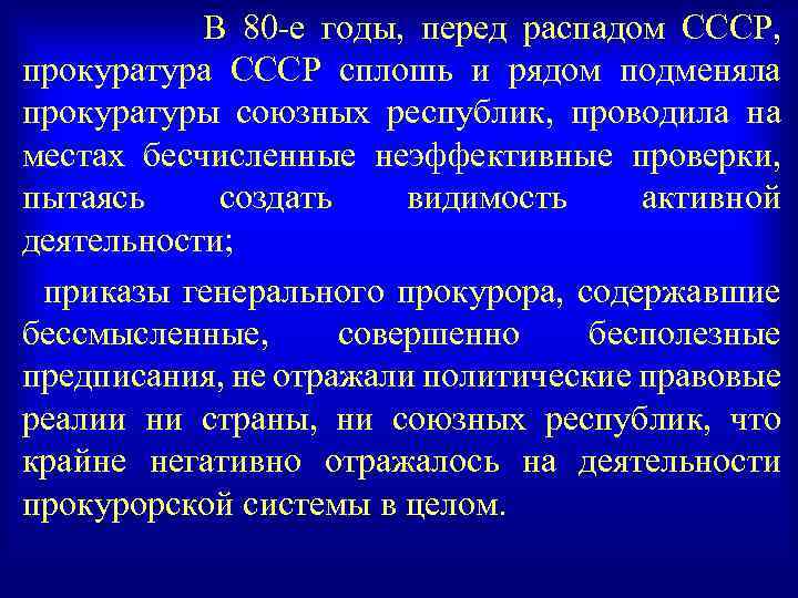 В 80 -е годы, перед распадом СССР, прокуратура СССР сплошь и рядом подменяла прокуратуры