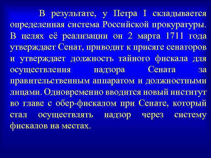 В результате, у Петра I складывается определенная система Российской прокуратуры. В целях её реализации