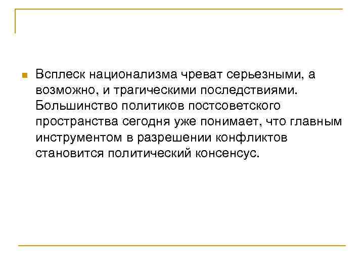 n Всплеск национализма чреват серьезными, а возможно, и трагическими последствиями. Большинство политиков постсоветского пространства