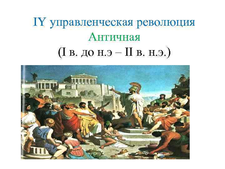 IY управленческая революция Античная (I в. до н. э – II в. н. э.