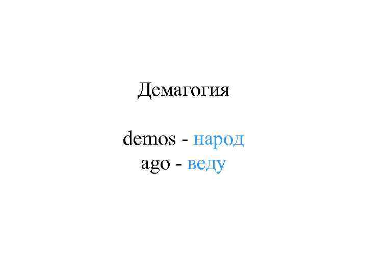Демагогия demos - народ ago - веду 