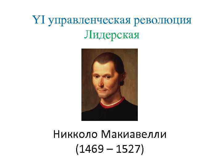 YI управленческая революция Лидерская Никколо Макиавелли (1469 – 1527) 
