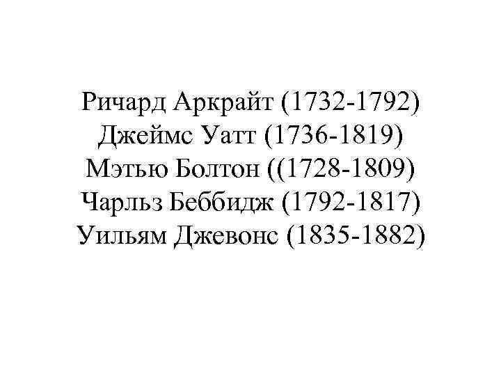 Ричард Аркрайт (1732 -1792) Джеймс Уатт (1736 -1819) Мэтью Болтон ((1728 -1809) Чарльз Беббидж