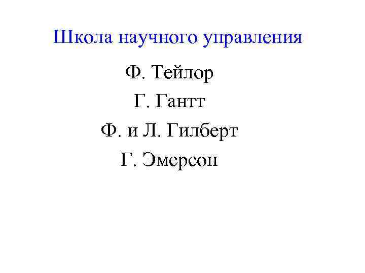 Школа научного управления Ф. Тейлор Г. Гантт Ф. и Л. Гилберт Г. Эмерсон 
