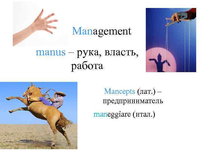 Management manus – рука, власть, работа Mancepts (лат. ) – предприниматель maneggiare (итал. )