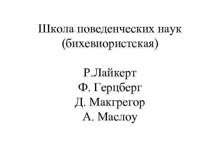 Школа поведенческих наук (бихевиористская) Р. Лайкерт Ф. Герцберг Д. Макгрегор А. Маслоу 