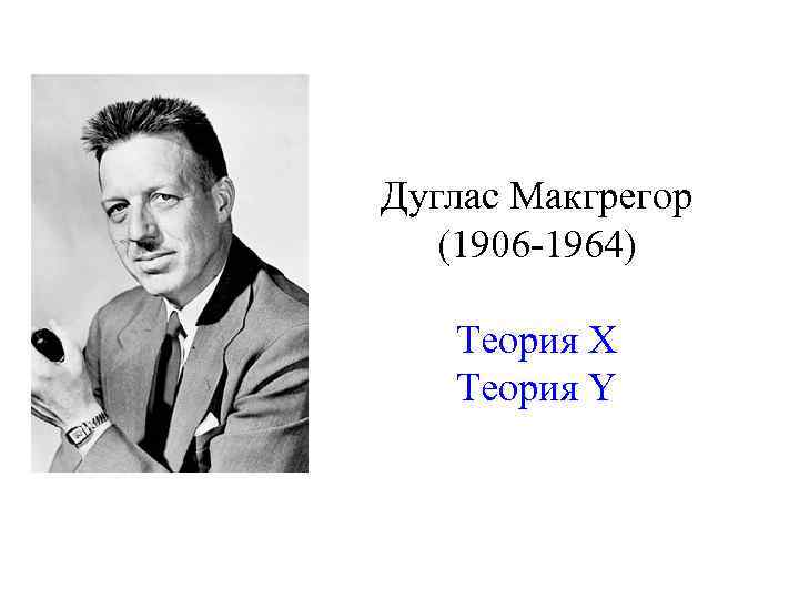 Дуглас макгрегор. Дугласа Мак-Грегора (1906-1964). Д. Мак-Грегор. Д. МАКГРЕГОР (1906-1964).