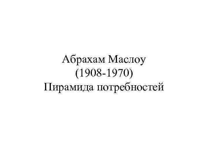 Абрахам Маслоу (1908 -1970) Пирамида потребностей 