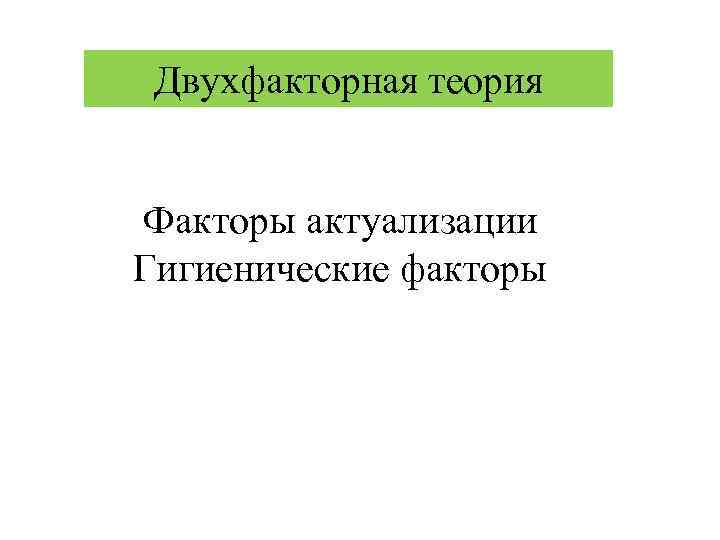 Двухфакторная теория Факторы актуализации Гигиенические факторы 