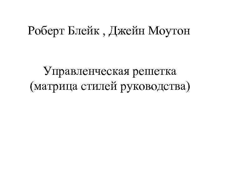 Роберт Блейк , Джейн Моутон Управленческая решетка (матрица стилей руководства) 