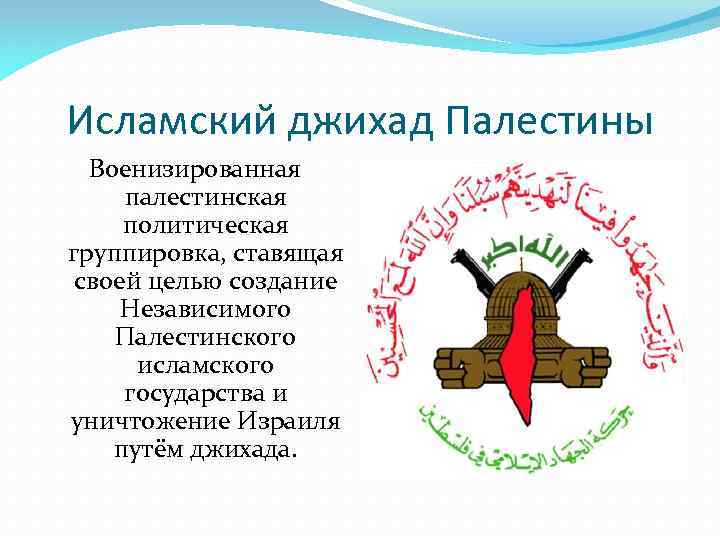 Исламский джихад Палестины Военизированная палестинская политическая группировка, ставящая своей целью создание Независимого Палестинского исламского