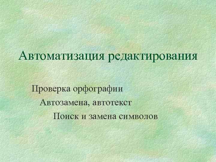 Автоматизация редактирования Проверка орфографии Автозамена, автотекст Поиск и замена символов 