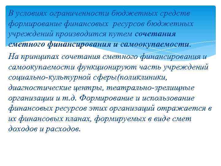 В условиях ограниченности бюджетных средств формирование финансовых ресурсов бюджетных учреждений производится путем сочетания сметного