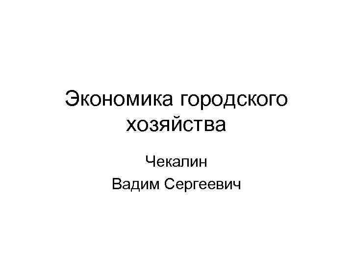 Экономика городского хозяйства Чекалин Вадим Сергеевич 