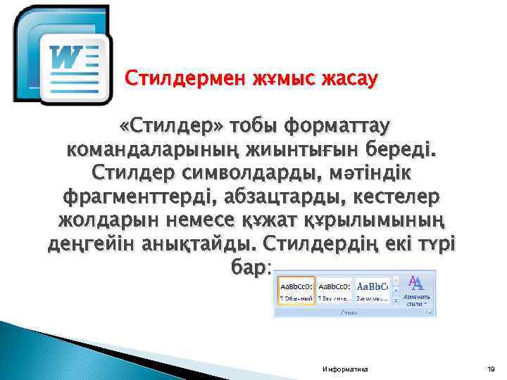 Стилдермен жұмыс жасау «Стилдер» тобы форматтау командаларының жиынтығын береді. Стилдер символдарды, мәтіндік фрагменттерді, абзацтарды,