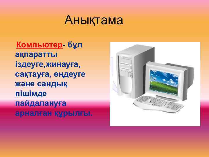 Анықтама Компьютер- бұл ақпаратты іздеуге, жинауға, сақтауға, өңдеуге және сандық пішімде пайдалануға арналған құрылғы.