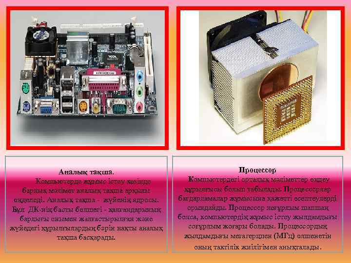  Аналық тақша. Компьютерде жұмыс істеу кезінде барлық мәлімет аналық тақша арқылы өңделеді. Аналық