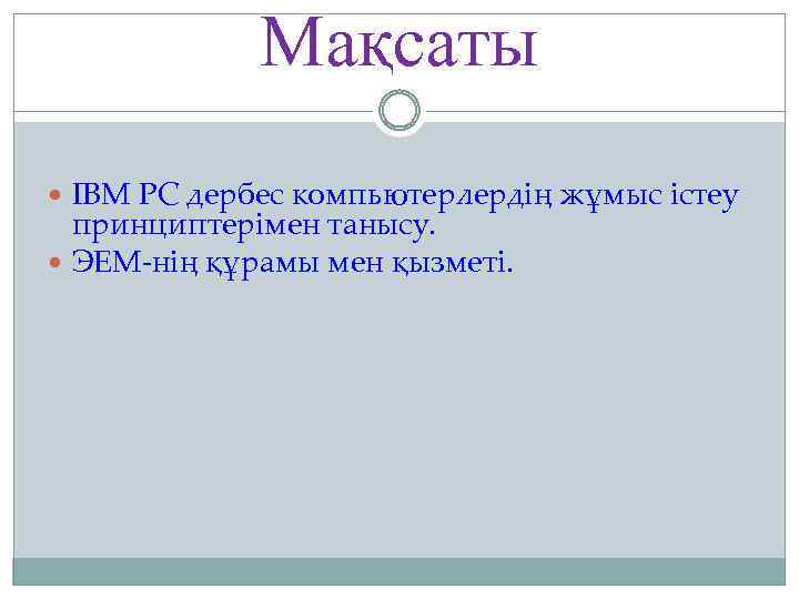 Мақсаты ІBM PC дербес компьютерлердің жұмыс істеу принциптерімен танысу. ЭЕМ-нің құрамы мен қызметі. 