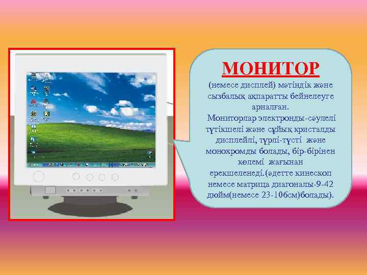 МОНИТОР (немесе дисплей) мәтіндік және сызбалық ақпаратты бейнелеуге арналған. Мониторлар электронды-сәулелі түтікшелі және сұйық