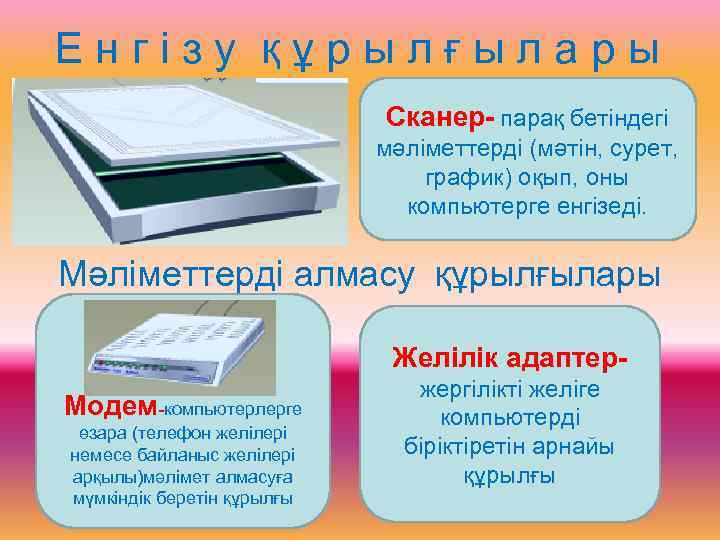 Енгізу құрылғылары Сканер- парақ бетіндегі мәліметтерді (мәтін, сурет, график) оқып, оны компьютерге енгізеді. Мәліметтерді