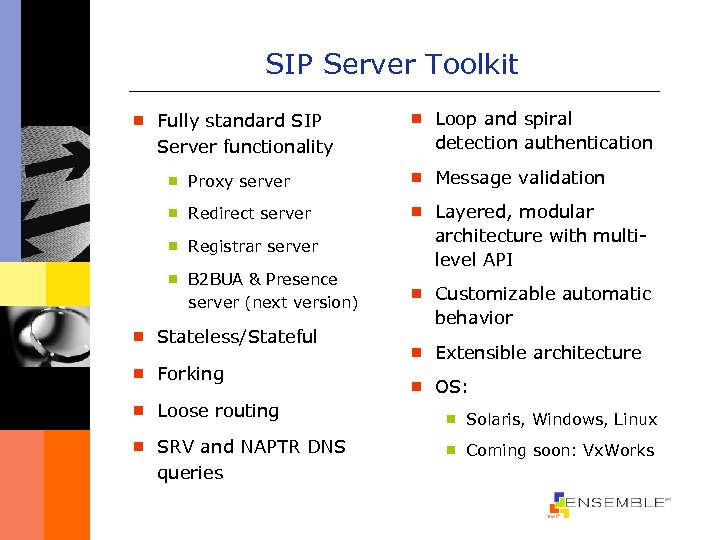 SIP Server Toolkit ¾ Fully standard SIP Server functionality ¾ Loop and spiral detection